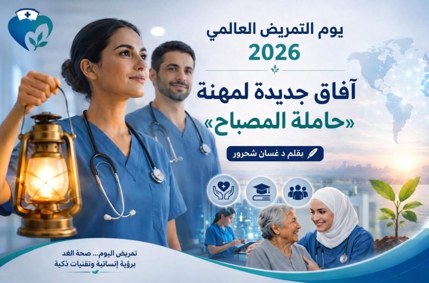  12 مايو أيار: يوم التمريض العالمي 2026 آفاق جديدة لمهنة «حاملة المصباح»